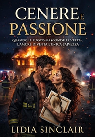 Cenere e passione. Quando il fuoco nasconde la verità, l'amore diventa l'unica salvezza - Librerie.coop