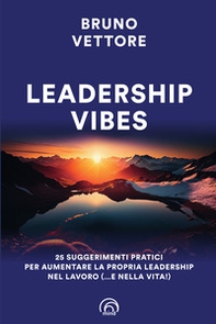 Leadership vibes. 25 suggerimenti pratici per aumentare la propria leadership nel lavoro (... e nella vita!) - Librerie.coop