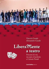 Liberamente a teatro. Percorsi di vita tra carte d'archivio e colonie penali - Librerie.coop