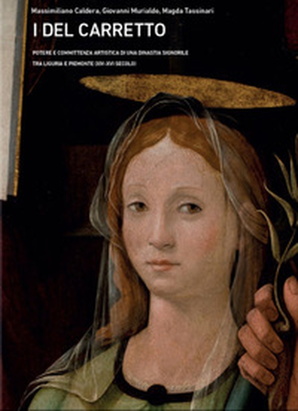 I Del Carretto. Potere e committenza artistica di una dinastia signorile tra Liguria e Piemonte (XIV-XVI secolo) - Librerie.coop I Del Carretto. Potere e committenza artistica di una dinastia signorile tra Liguria e Piemonte (XIV-XVI secolo) - Librerie.coop