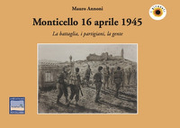 Monticello 16 aprile 1945. La battaglia, i partigiani, la gente - Librerie.coop Monticello 16 aprile 1945. La battaglia, i partigiani, la gente - Librerie.coop