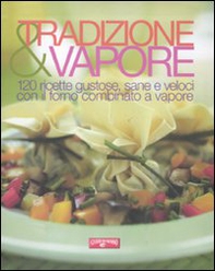 Tradizione & vapore. 120 ricette gustose, sane e veloci con il forno combinato a vapore - Librerie.coop