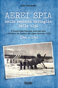 Aerei spia nella seconda battaglia delle Alpi. Il fronte italo-francese visto dal cielo. L'Aviation du Secteur des Alpes (Groupe 1/35) 1944-1945 - Librerie.coop Aerei spia nella seconda battaglia delle Alpi. Il fronte italo-francese visto dal cielo. L'Aviation du Secteur des Alpes (Groupe 1/35) 1944-1945 - Librerie.coop
