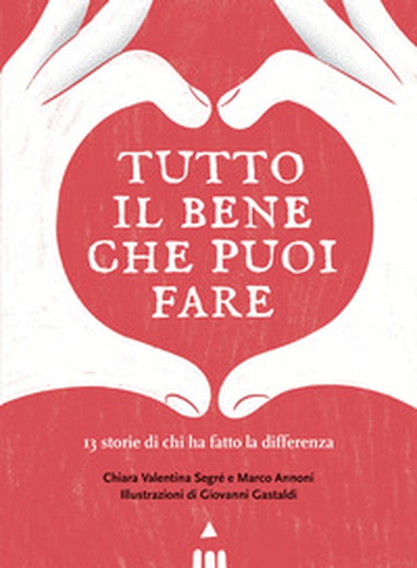 Tutto il bene che puoi fare. 13 storie di chi ha fatto la differenza - Librerie.coop Tutto il bene che puoi fare. 13 storie di chi ha fatto la differenza - Librerie.coop