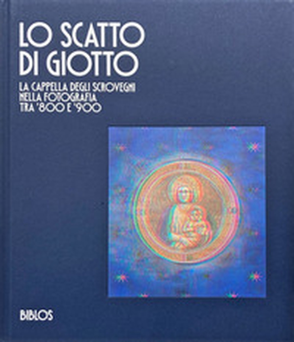 Lo scatto di Giotto. La cappella degli Scrovegni nella fotografia tra '800 e '900 - Librerie.coop Lo scatto di Giotto. La cappella degli Scrovegni nella fotografia tra '800 e '900 - Librerie.coop