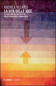 La vita delle idee. Il problema dell'astrazione nella teoria della conoscenza - Librerie.coop La vita delle idee. Il problema dell'astrazione nella teoria della conoscenza - Librerie.coop