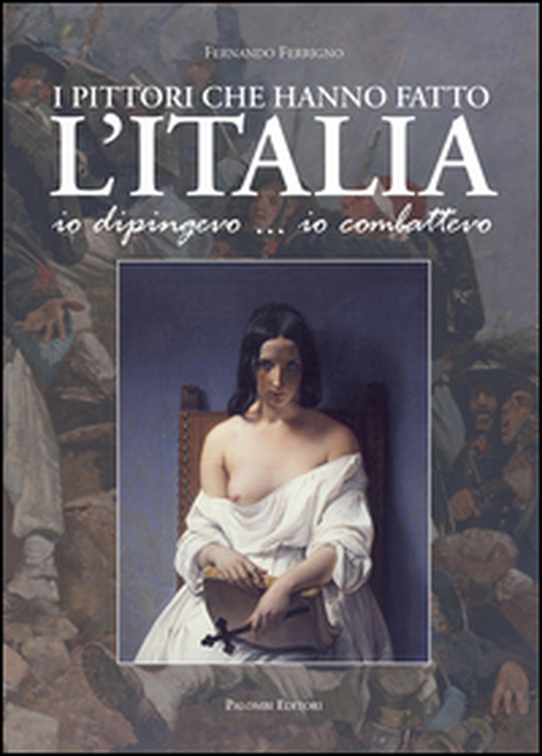 I pittori che hanno fatto l'Italia. Io dipingevo... io combattevo - Librerie.coop I pittori che hanno fatto l'Italia. Io dipingevo... io combattevo - Librerie.coop