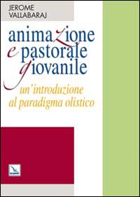 Animazione e pastorale giovanile. Un'introduzione al paradigma olistico - Librerie.coop