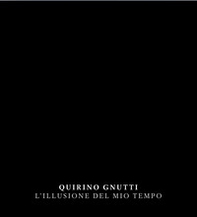 Quirino Gnutti. L'illusione del mio tempo. Catalogo della mostra. Ediz. italiana e inglese - Librerie.coop