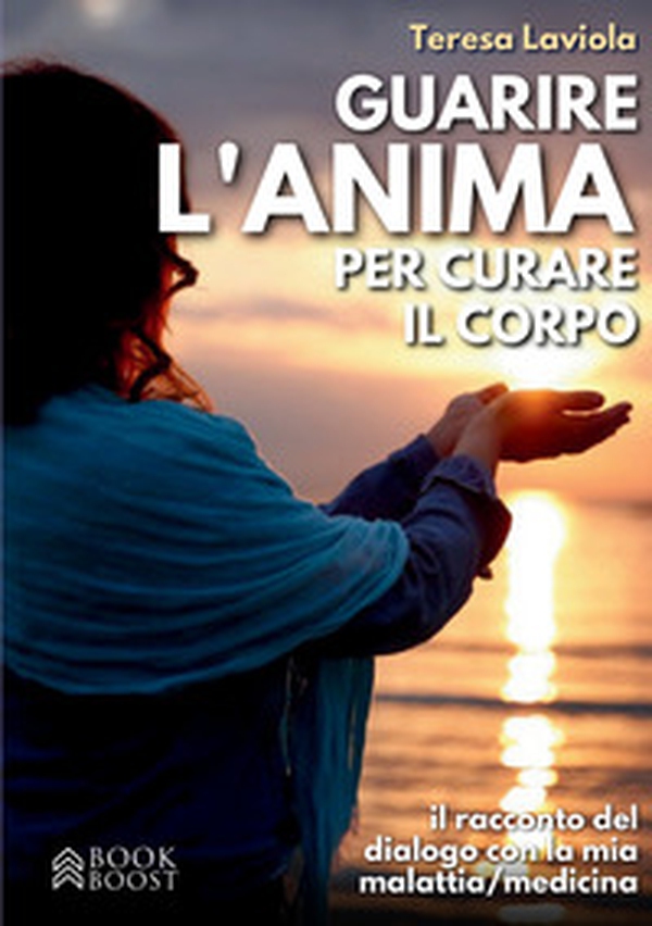 Guarire l'anima per curare il corpo. Il racconto del dialogo con la mia malattia / medicina - Librerie.coop