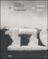 Pietro Cascella al planetario. I segreti del cielo. Catalogo della mostra (Roma, 16 dicembre 2010-20 marzo 2011) - Librerie.coop