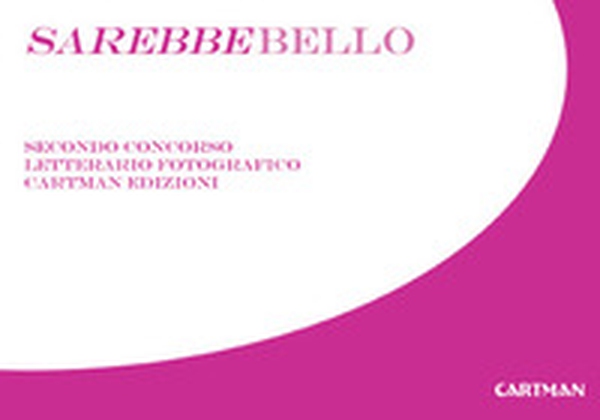 Sarebbebello. Il libro raccolta del secondo concorso letterario-fotografico Cartman 2008 - Librerie.coop