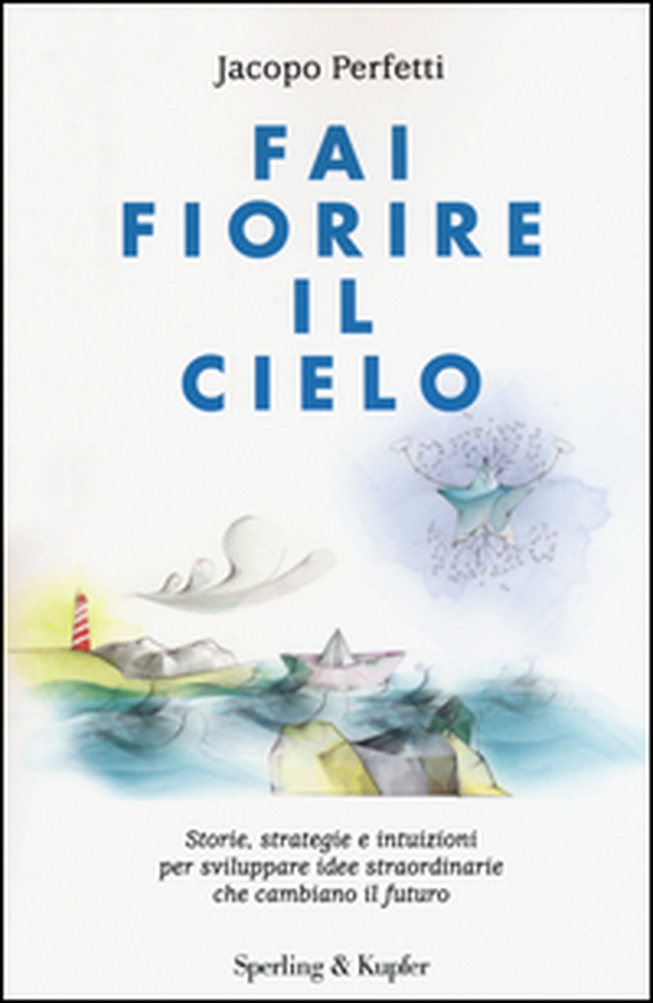 Fai fiorire il cielo. Storie, strategie e intuizioni per sviluppare idee straordinarie che cambiano il futuro - Librerie.coop Fai fiorire il cielo. Storie, strategie e intuizioni per sviluppare idee straordinarie che cambiano il futuro - Librerie.coop
