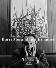 Burri Morandi e altri amici. La passione per l'arte di Leone Piccioni - Librerie.coop