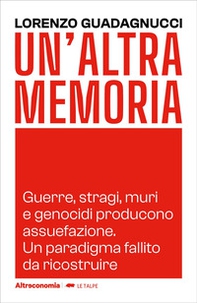Un'altra memoria. Guerre, stragi, muri e genocidi producono assuefazione. Un paradigma fallito da ricostruire - Librerie.coop