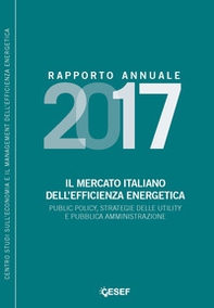 Il mercato italiano dell'efficienza energetica. Public policy, strategie delle utility e pubblica amministrazione. Rapporto annuale 2017  - Librerie.coop Il mercato italiano dell'efficienza energetica. Public policy, strategie delle utility e pubblica amministrazione. Rapporto annuale 2017  - Librerie.coop