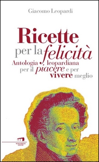 Ricette per la felicità. Antologia leopardiana per il piacere e per vivere meglio - Librerie.coop