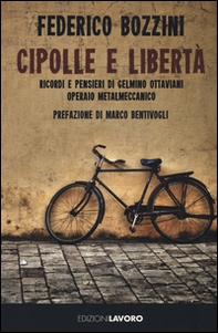 Cipolle e libertà. Ricordi e pensieri di Gelmino Ottaviani operaio metalmeccanico - Librerie.coop