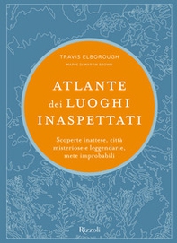 Atlante dei luoghi inaspettati. Scoperte inattese, città misteriose e leggendarie, mete improbabili - Librerie.coop