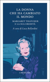La donna che ha cambiato il mondo. Margaret Thatcher e la sua eredità - Librerie.coop La donna che ha cambiato il mondo. Margaret Thatcher e la sua eredità - Librerie.coop