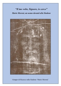 «Il tuo volto, Signore, io cerco». Mario Moroni, un uomo davanti alla Sindone - Librerie.coop