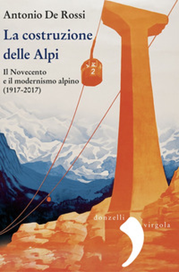 La costruzione delle Alpi. Il Novecento e il modernismo alpino (1917-2017) - Librerie.coop La costruzione delle Alpi. Il Novecento e il modernismo alpino (1917-2017) - Librerie.coop