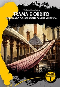 Trama e ordito. Intrigo a Bologna tra torri, canali e veli di seta - Librerie.coop