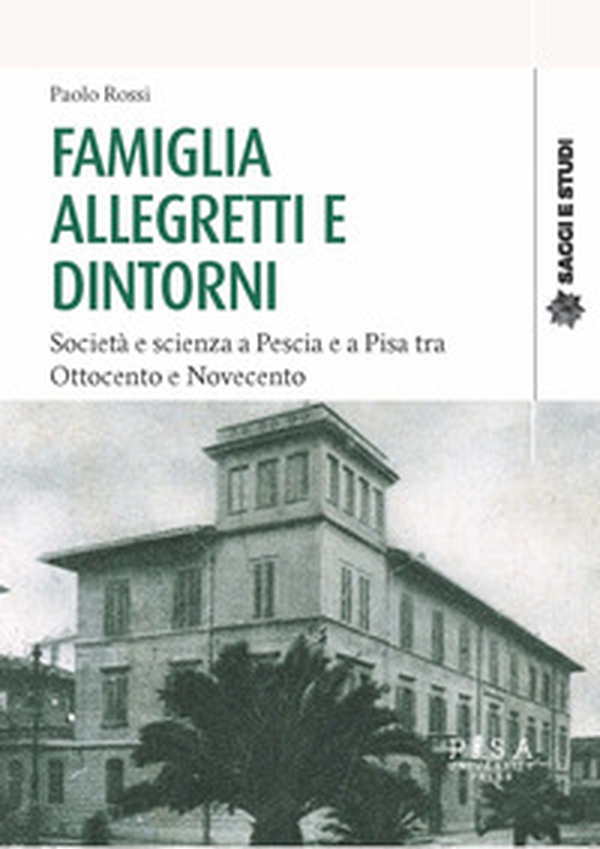 Famiglia Allegretti e dintorni. Società e scienza a Pescia e a Pisa tra Ottocento e Novecento - Librerie.coop Famiglia Allegretti e dintorni. Società e scienza a Pescia e a Pisa tra Ottocento e Novecento - Librerie.coop