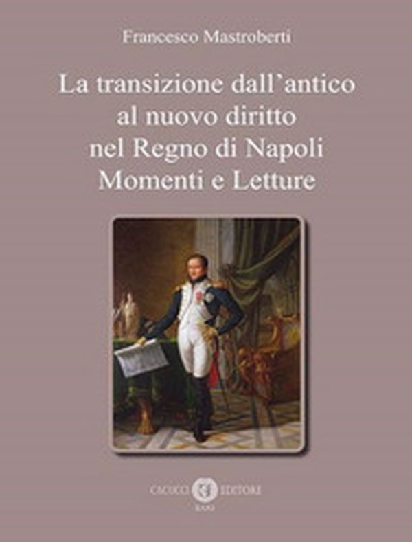 La transizione dall'antico al nuovo diritto nel Regno di Napoli. Momenti e letture - Librerie.coop La transizione dall'antico al nuovo diritto nel Regno di Napoli. Momenti e letture - Librerie.coop