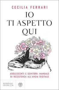 Io ti aspetto qui. Adolescenti e genitori: manuale di resistenza all'ansia digitale - Librerie.coop