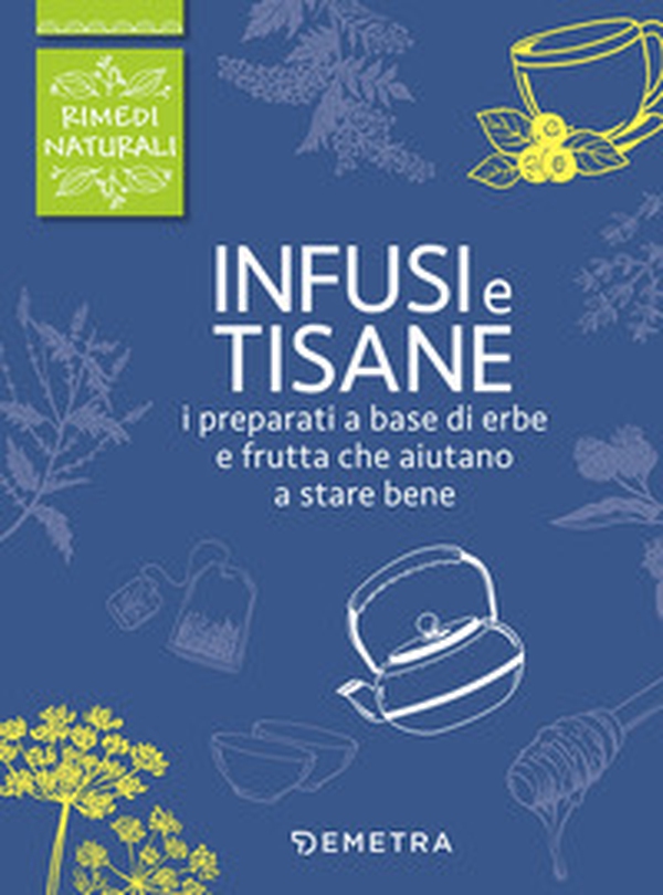 Infusi e tisane. I preparati a base di erbe e frutta che aiutano a stare bene - Librerie.coop Infusi e tisane. I preparati a base di erbe e frutta che aiutano a stare bene - Librerie.coop