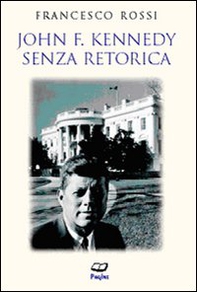 John F. Kennedy. Senza retorica - Librerie.coop