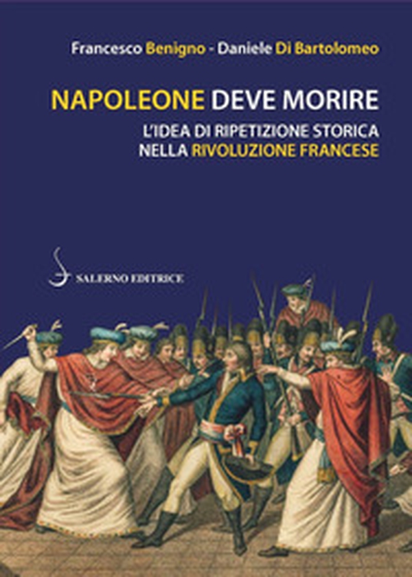 Napoleone deve morire. L'idea di ripetizione storica nella Rivoluzione francese - Librerie.coop Napoleone deve morire. L'idea di ripetizione storica nella Rivoluzione francese - Librerie.coop