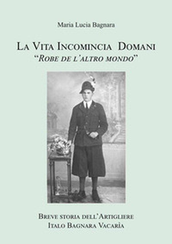 La vita incomincia domani. Breve storia dell'artigliere Italo Bagnara Vacarìa - Librerie.coop