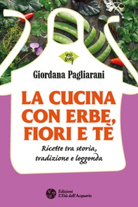 La cucina con erbe, fiori e tè. Ricette tra storia, tradizione e leggenda - Librerie.coop