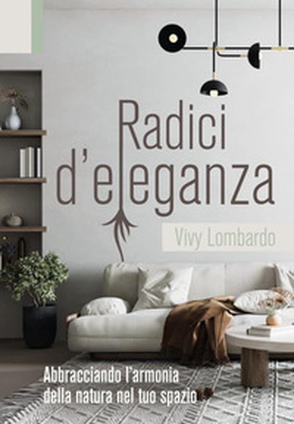 Radici d'eleganza. Abbracciando l'armonia della natura nel tuo spazio - Librerie.coop Radici d'eleganza. Abbracciando l'armonia della natura nel tuo spazio - Librerie.coop