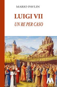 Luigi VII. Un re per caso - Librerie.coop