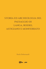 Storia ed archeologia del paesaggio di Langa, Roero, Astigiano e Monferrato - Librerie.coop