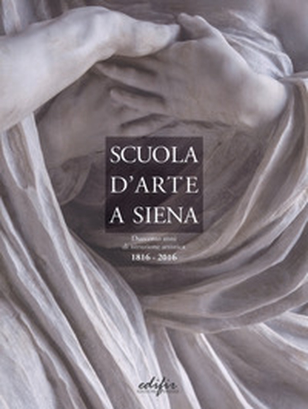 Scuola d'arte a Siena. Duecento anni di istruzione artistica 1816-2016 - Librerie.coop