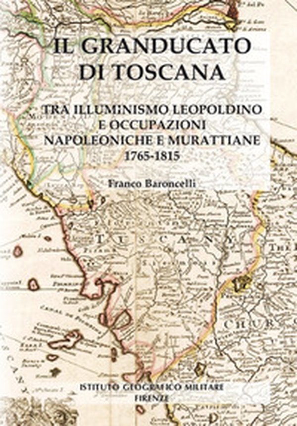 Il granducato di Toscana. Tra illuminismo leopoldino e occupazioni napoleoniche e murattiane 1765-1815 - Librerie.coop Il granducato di Toscana. Tra illuminismo leopoldino e occupazioni napoleoniche e murattiane 1765-1815 - Librerie.coop