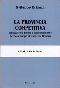 La provincia competitiva. Innovazione, lavoro e apprendimento per lo sviluppo del sistema Brianza - Librerie.coop