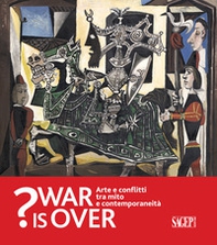 War is over? Arte e conflitti tra mito e contemporaneità. Catalogo della mostra (Ravenna, 6 Ottobre 2018-13 Gennaio 2019) - Librerie.coop