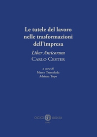 Le tutele del lavoro nelle trasformazioni dell'impresa. «Liber Amicorum» Carlo Cester - Librerie.coop