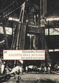 La città dell'acciaio. Due secoli di storia operaia - Librerie.coop La città dell'acciaio. Due secoli di storia operaia - Librerie.coop