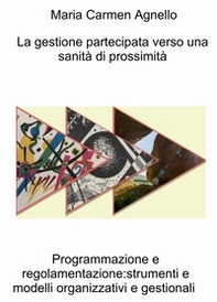 La gestione partecipata verso una sanità di prossimità. Programmazione e regolamentazione: strumenti e modelli organizzativi e gestionali - Librerie.coop