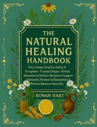 The natural healing handbook. Clear doses, stop/go safety & symptom. Protocol maps-Herbal remedies & holistic recipes to support immunity, reduce inflammation & restore balance naturally - Librerie.coop
