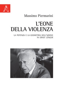L'eone della violenza. La potenza e la geometria dell'azione in Ernst Jünger - Librerie.coop