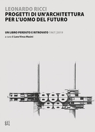 Leonardo Ricci. Progetti di un'architettura per l'uomo del futuro Un libro perduto e ritrovato 1967/2019 - Librerie.coop