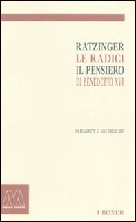 Ratzinger. Le radici, il pensiero di Benedetto XVI. Da Benedetto XV alle omelie 2005 - Librerie.coop