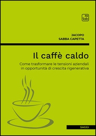 Il caffè caldo. Come trasformare le tensioni aziendali in opportunità di crescita rigenerativa - Librerie.coop
